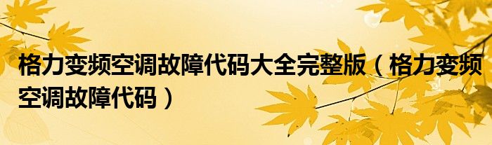 格力变频空调故障代码大全完整版（格力变频空调故障代码）