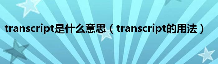 transcript是什么意思（transcript的用法）