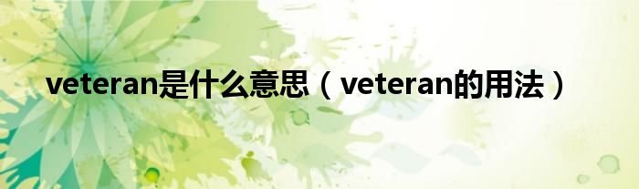 veteran是什么意思（veteran的用法）