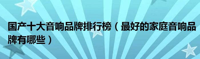 国产十大音响品牌排行榜（最好的家庭音响品牌有哪些）