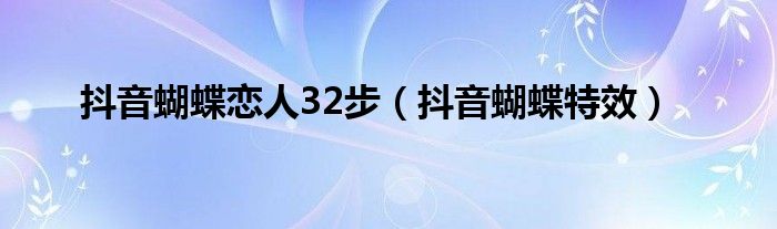 抖音蝴蝶恋人32步（抖音蝴蝶特效）