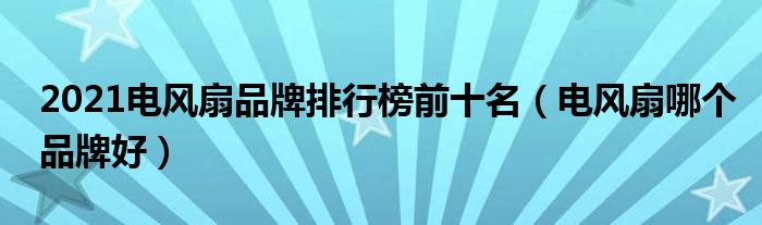 2021电风扇品牌排行榜前十名（电风扇哪个品牌好）