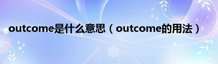 outcome是什么意思（outcome的用法）