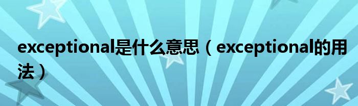 exceptional是什么意思（exceptional的用法）