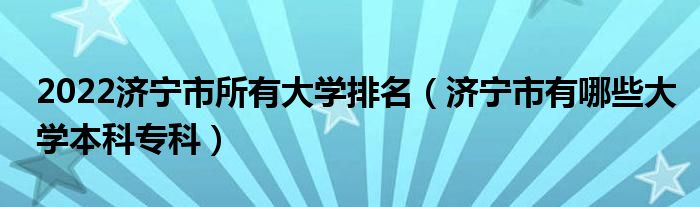 2022济宁市所有大学排名（济宁市有哪些大学本科专科）