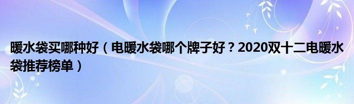 暖水袋买哪种好（电暖水袋哪个牌子好？2020双十二电暖水袋推荐榜单）