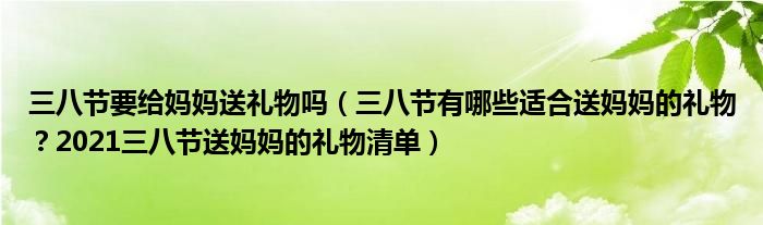 三八节要给妈妈送礼物吗（三八节有哪些适合送妈妈的礼物？2021三八节送妈妈的礼物清单）