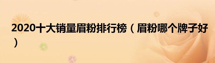 2020十大销量眉粉排行榜（眉粉哪个牌子好）