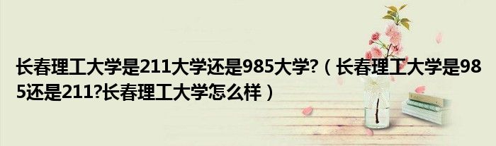 长春理工大学是211大学还是985大学?（长春理工大学是985还是211?长春理工大学怎么样）