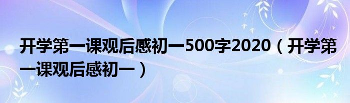 开学第一课观后感初一500字2020（开学第一课观后感初一）