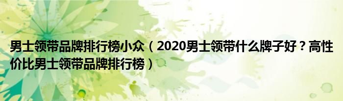 男士领带品牌排行榜小众（2020男士领带什么牌子好？高性价比男士领带品牌排行榜）