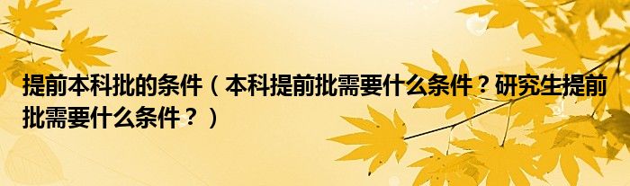 提前本科批的条件（本科提前批需要什么条件？研究生提前批需要什么条件？）