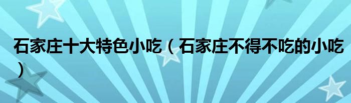 石家庄十大特色小吃（石家庄不得不吃的小吃）