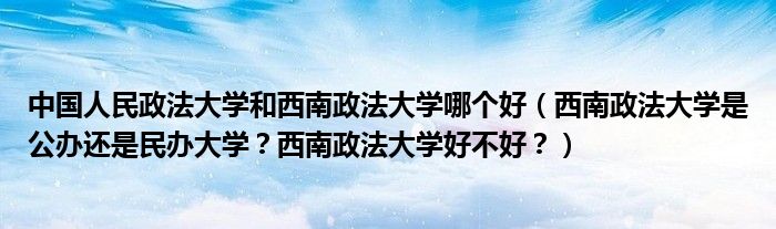 中国人民政法大学和西南政法大学哪个好（西南政法大学是公办还是民办大学？西南政法大学好不好？）