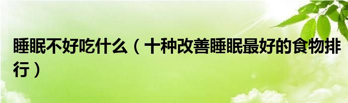 睡眠不好吃什么（十种改善睡眠最好的食物排行）