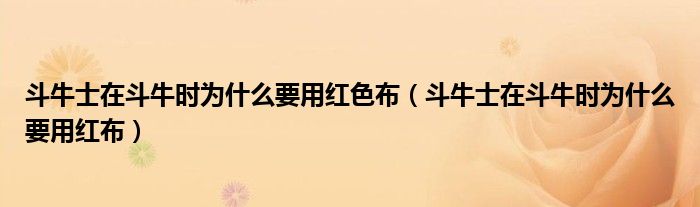 斗牛士在斗牛时为什么要用红色布（斗牛士在斗牛时为什么要用红布）