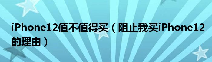 iPhone12值不值得买（阻止我买iPhone12的理由）