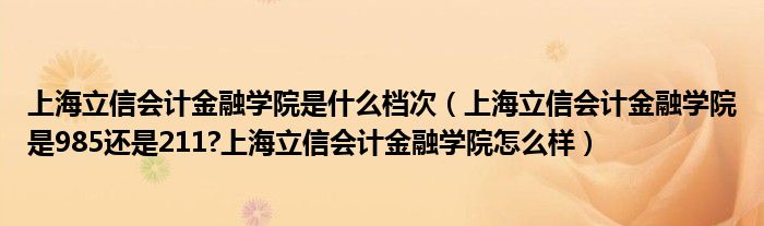 上海立信会计金融学院是什么档次（上海立信会计金融学院是985还是211?上海立信会计金融学院怎么样）