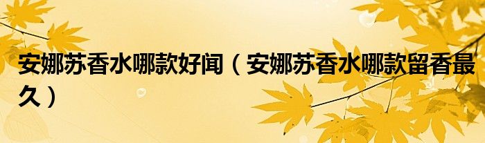 安娜苏香水哪款好闻（安娜苏香水哪款留香最久）