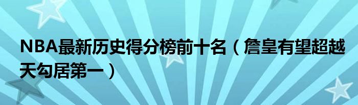 NBA最新历史得分榜前十名（詹皇有望超越天勾居第一）