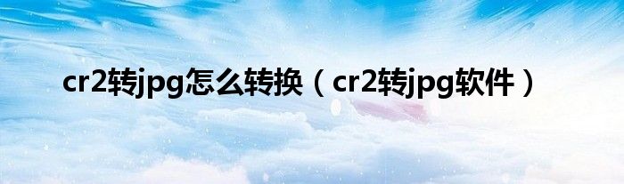 cr2转jpg怎么转换（cr2转jpg软件）