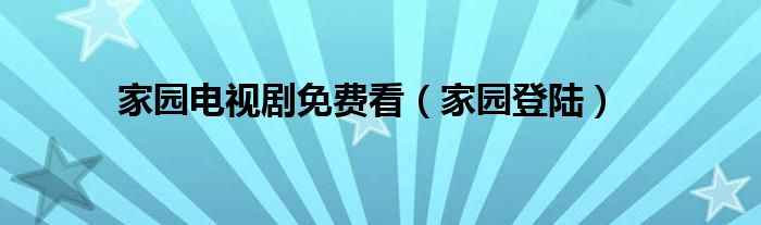 家园电视剧免费看（家园登陆）