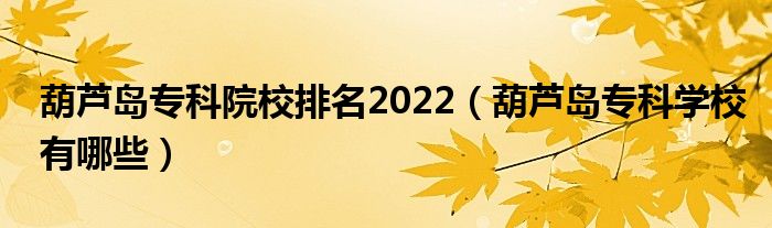 葫芦岛专科院校排名2022（葫芦岛专科学校有哪些）