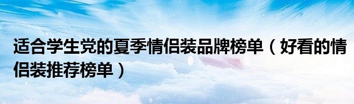 适合学生党的夏季情侣装品牌榜单（好看的情侣装推荐榜单）