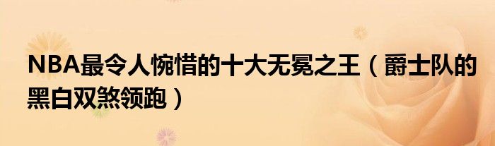 NBA最令人惋惜的十大无冕之王（爵士队的黑白双煞领跑）