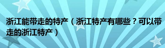 浙江能带走的特产（浙江特产有哪些？可以带走的浙江特产）