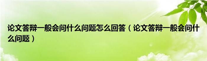 论文答辩一般会问什么问题怎么回答（论文答辩一般会问什么问题）