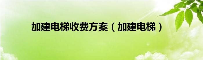 加建电梯收费方案（加建电梯）