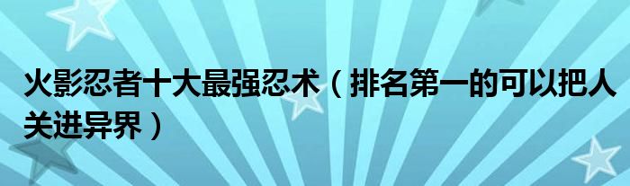 火影忍者十大最强忍术（排名第一的可以把人关进异界）