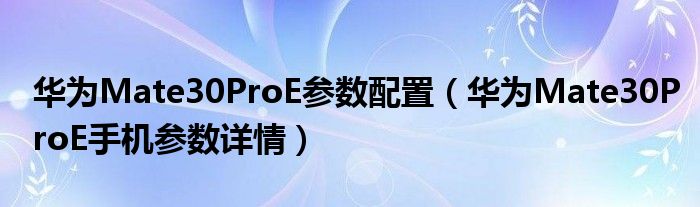 华为Mate30ProE参数配置（华为Mate30ProE手机参数详情）