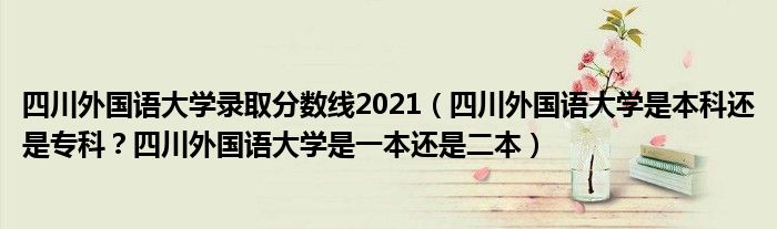 四川外国语大学录取分数线2021（四川外国语大学是本科还是专科？四川外国语大学是一本还是二本）