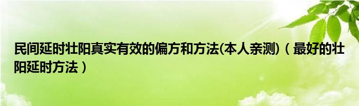 民间延时壮阳真实有效的偏方和方法(本人亲测)（最好的壮阳延时方法）