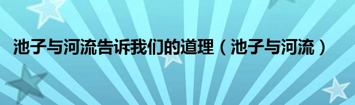 池子与河流告诉我们的道理（池子与河流）