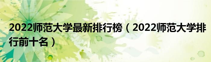 2022师范大学最新排行榜（2022师范大学排行前十名）