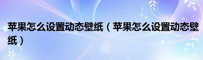 苹果怎么设置动态壁纸（苹果怎么设置动态壁纸）