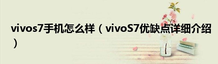 vivos7手机怎么样（vivoS7优缺点详细介绍）