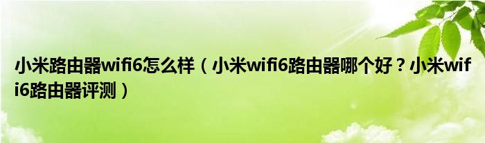 小米路由器wifi6怎么样（小米wifi6路由器哪个好？小米wifi6路由器评测）