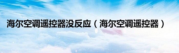 海尔空调遥控器没反应（海尔空调遥控器）