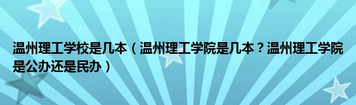 温州理工学校是几本（温州理工学院是几本？温州理工学院是公办还是民办）