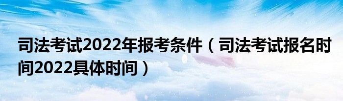 司法考试2022年报考条件（司法考试报名时间2022具体时间）