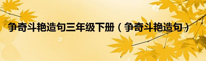 争奇斗艳造句三年级下册（争奇斗艳造句）