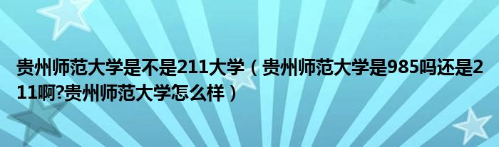 贵州师范大学是不是211大学（贵州师范大学是985吗还是211啊?贵州师范大学怎么样）