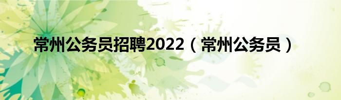 常州公务员招聘2022（常州公务员）