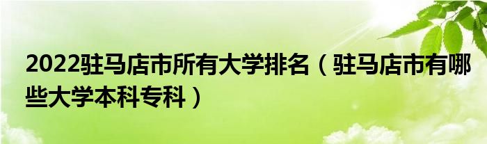 2022驻马店市所有大学排名（驻马店市有哪些大学本科专科）