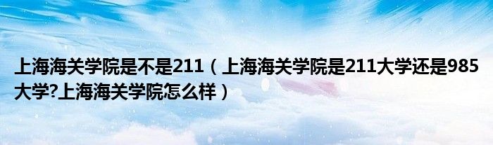 上海海关学院是不是211（上海海关学院是211大学还是985大学?上海海关学院怎么样）