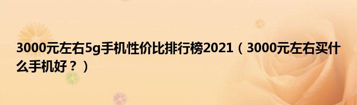 3000元左右5g手机性价比排行榜2021（3000元左右买什么手机好？）